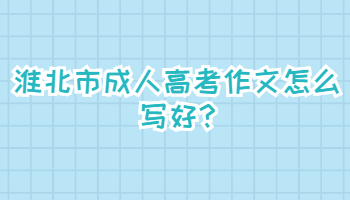 淮北市成人高考作文怎么寫(xiě)好