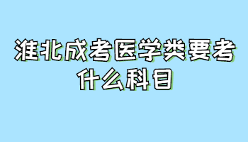 淮北成考醫(yī)學(xué)類要考什么科目